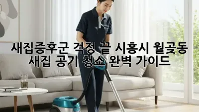새집증후군 걱정 끝! 시흥시 월곶동 새집 공기 청소 완벽 가이드
